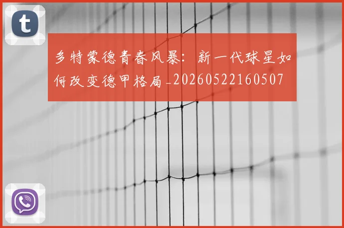 多特蒙德青春风暴:新一代球星如何改变德甲格局_20260522160507