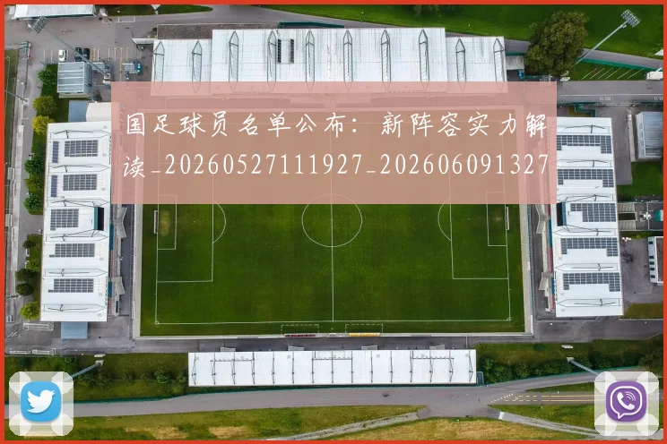 国足球员名单公布:新阵容实力解读_20260527111927_20260609132756