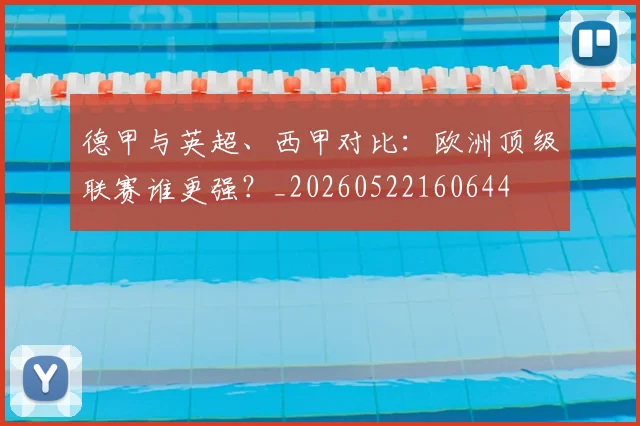 德甲与英超、西甲对比：欧洲顶级联赛谁更强？_20260522160644