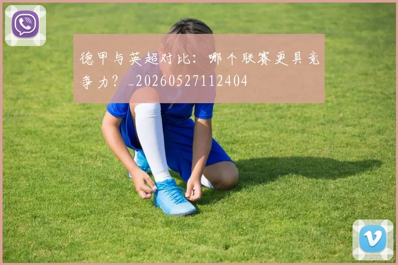 德甲与英超对比：哪个联赛更具竞争力？_20260527112404