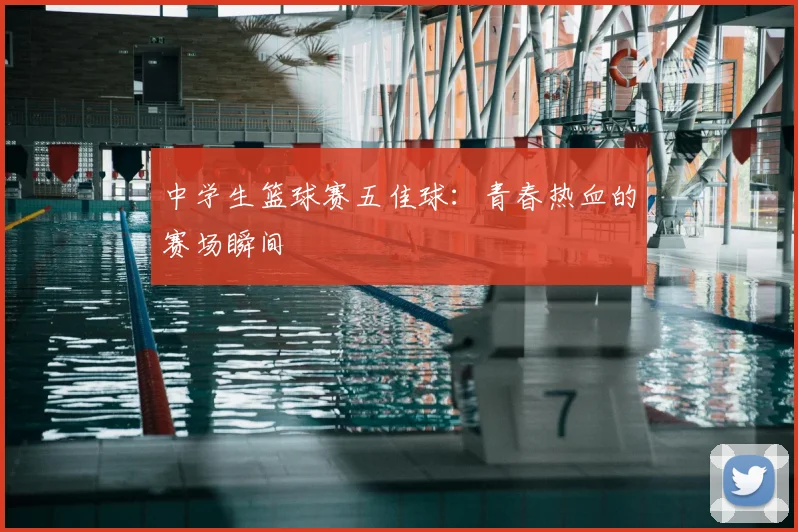 中学生篮球赛五佳球:青春热血的赛场瞬间
