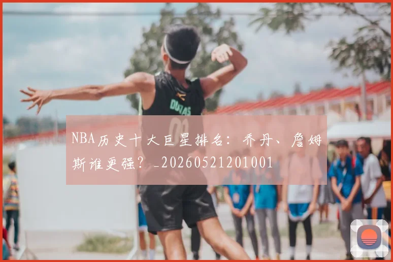 NBA历史十大巨星排名:乔丹、詹姆斯谁更强?_20260521201001