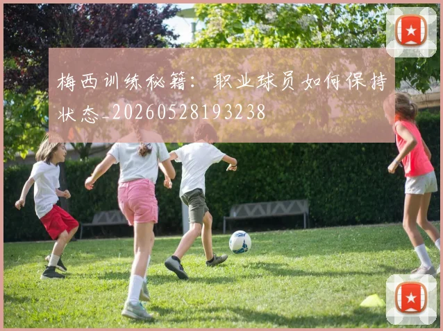 梅西训练秘籍：职业球员如何保持状态_20260528193238