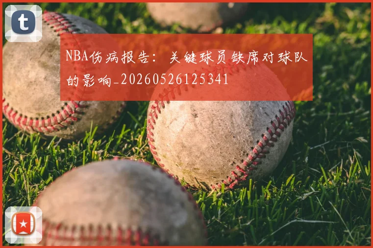 NBA伤病报告:关键球员缺席对球队的影响_20260526125341