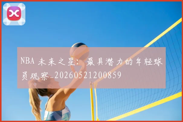 NBA 未来之星:最具潜力的年轻球员观察_20260521200859