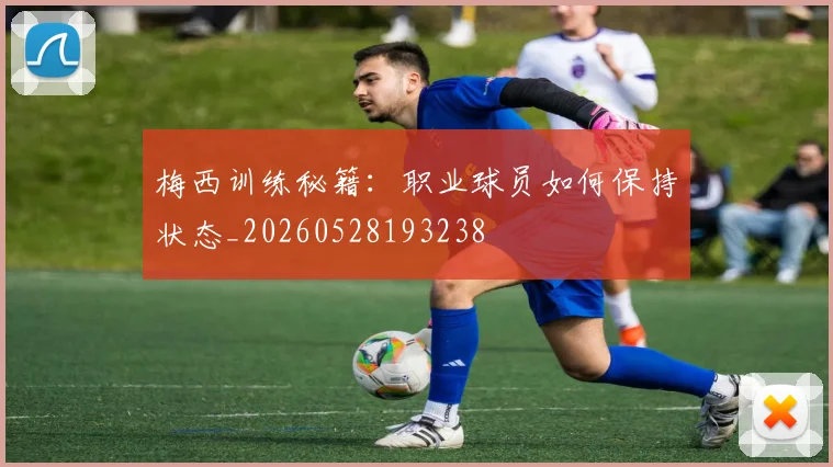梅西训练秘籍：职业球员如何保持状态_20260528193238