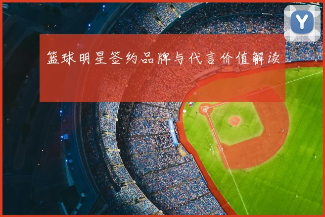 篮球明星签约品牌与代言价值解读